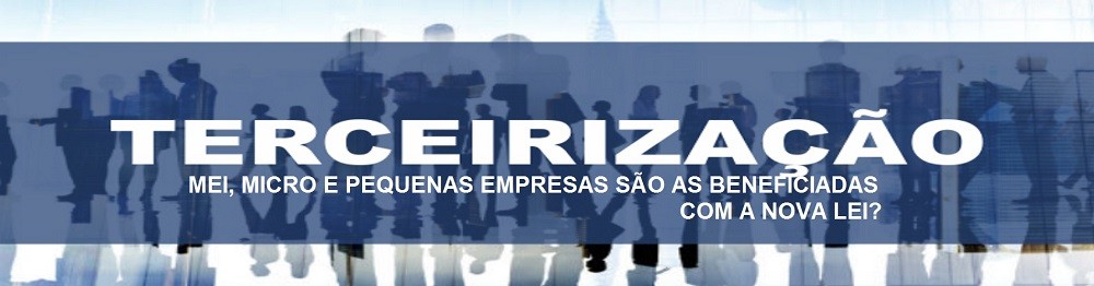 TERCEIRIZAÃ‡ÃƒO: MEI, MICRO E PEQUENAS EMPRESAS SÃƒO AS BENEFICIADAS COM A NOVA LEI?