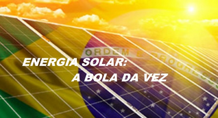 ENERGIA SOLAR: A BOLA DA VEZ