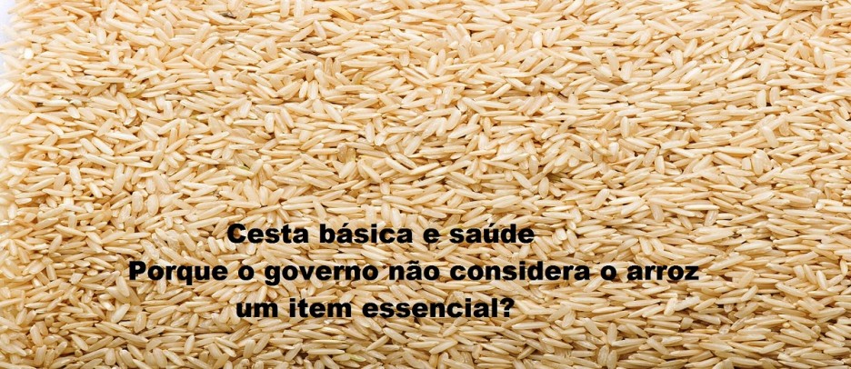 Cesta bÃ¡sica e saÃºde: Porque o governo nÃ£o considera o arroz um item essencial?