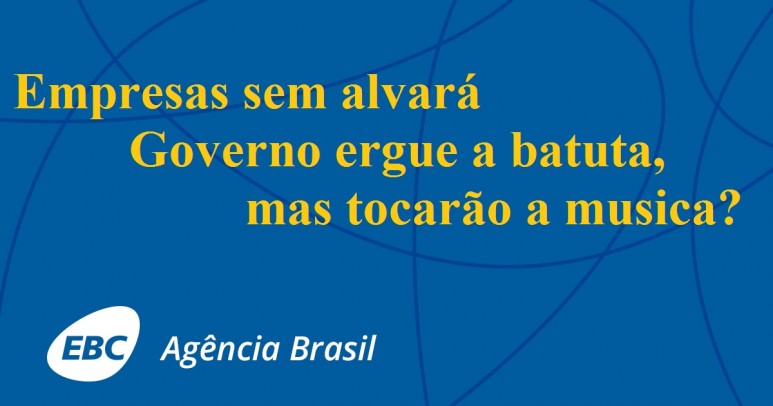 Empresas sem alvarÃ¡: Governo ergue a batuta, mas  nos Estados tocarÃ£o a musica?
