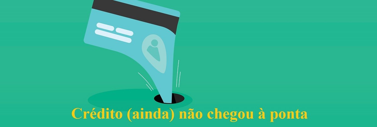 CrÃ©dito (ainda) nÃ£o chegou Ã  ponta