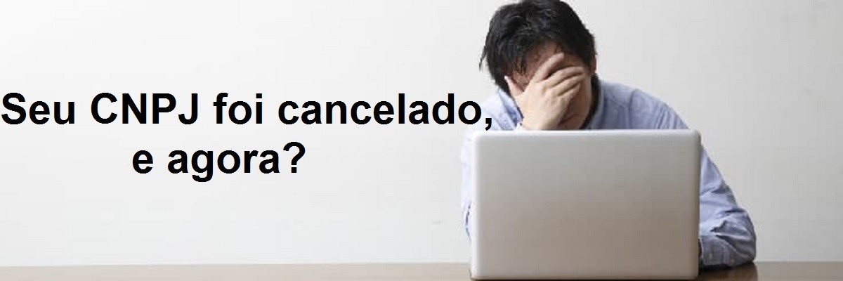 Seu CNPJ foi cancelado, e agora?