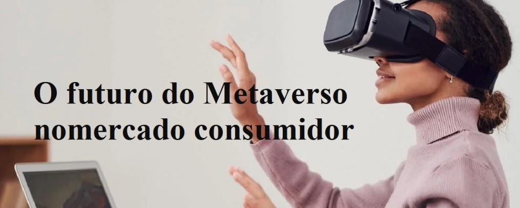 O futuro do Metaverso no mercado consumidor