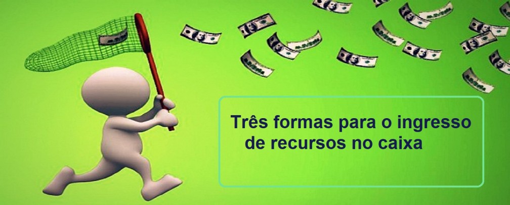 As três formas para o ingresso de recursos no caixa da empresa