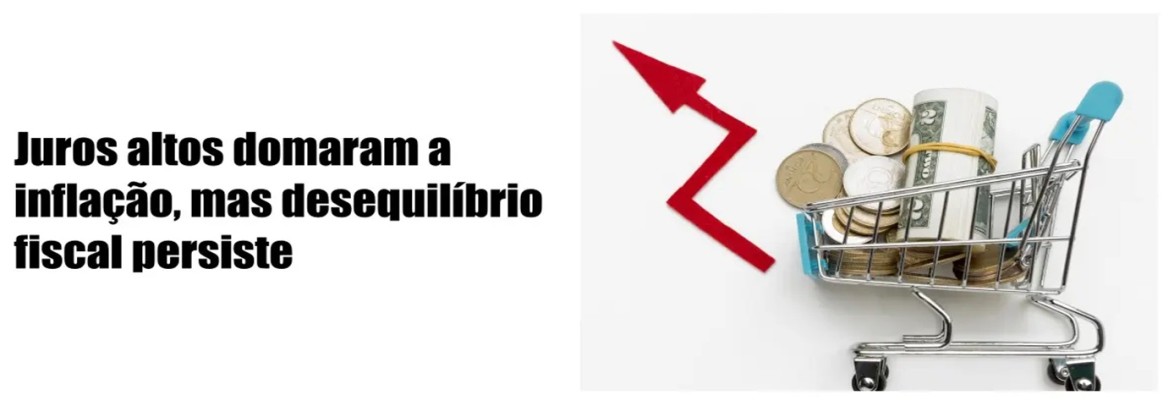 Juros altos domaram a inflação, mas desequilíbrio fiscal persiste