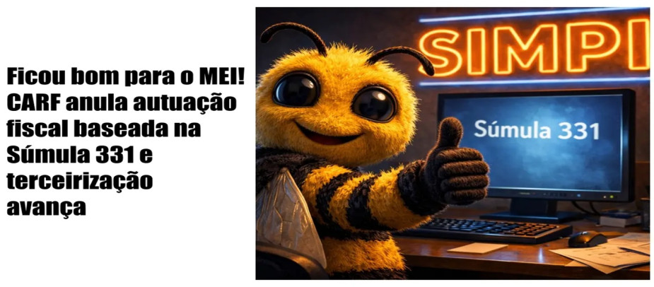 Ficou bom para o MEI! CARF anula autuação fiscal baseada na Súmula 331 e terceirização avança